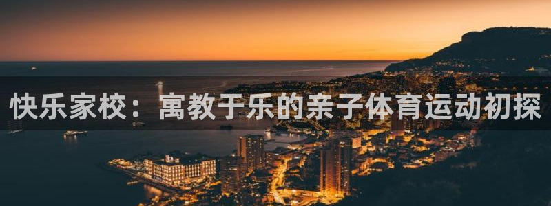 快体育直播免费观看：快乐家校：寓教于乐的亲子体育运动初探