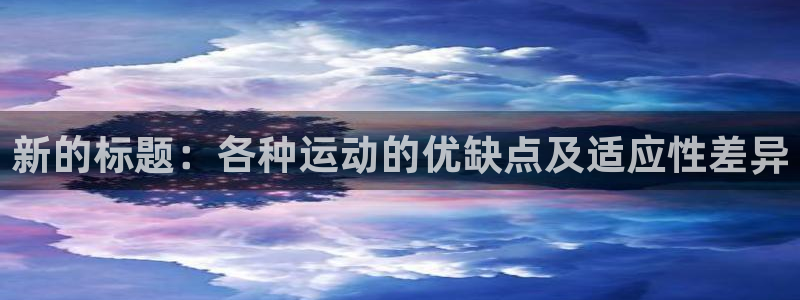 快体育直播免费观看：新的标题：各种运动的优缺点及适应性差异
