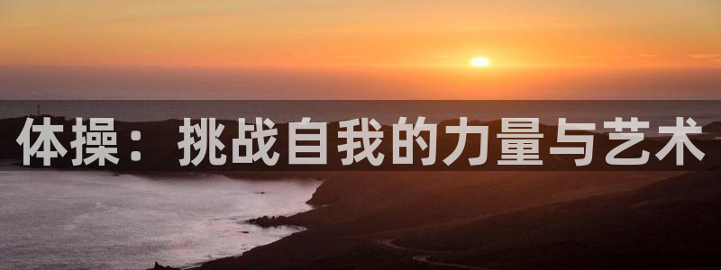 快体育免费直播入口：体操：挑战自我的力量与艺术