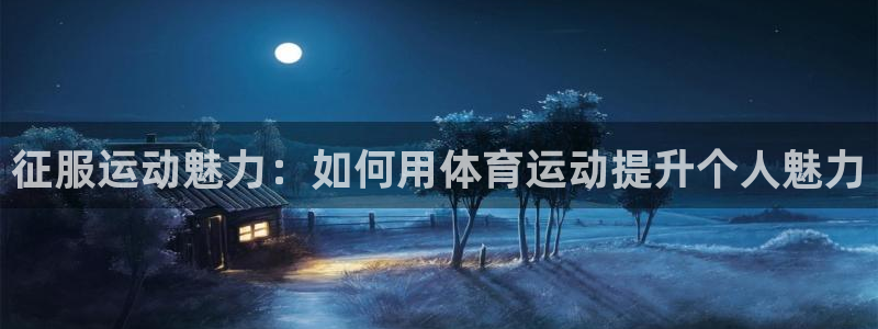 快体育彩票：征服运动魅力：如何用体育运动提升个人魅力