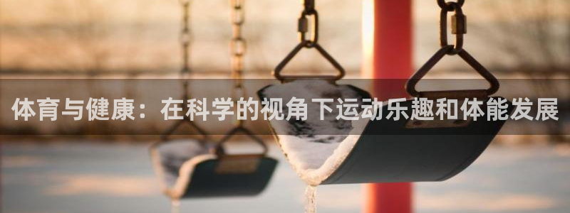 快体育app官方下载：体育与健康：在科学的视角下运动乐趣和体能发展