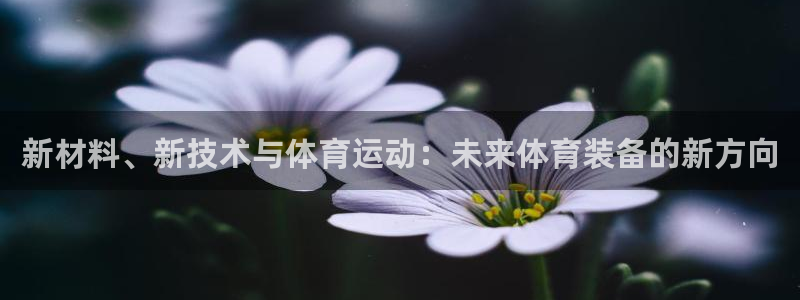 快体育五大联赛：新材料、新技术与体育运动：未来体育装备的新方向