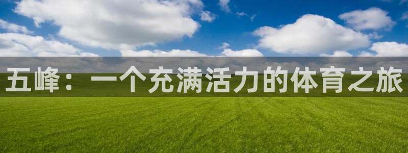 快体育足球篮球24小时直播：五峰：一个充满活力的体育之旅