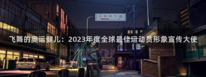 快体育app官网下载：飞舞的奥运健儿：2023年度全球最佳运动员形象宣传大使